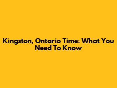 Kingston, Ontario Time: What You Need To Know