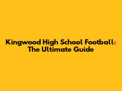 Kingwood High School Football: The Ultimate Guide