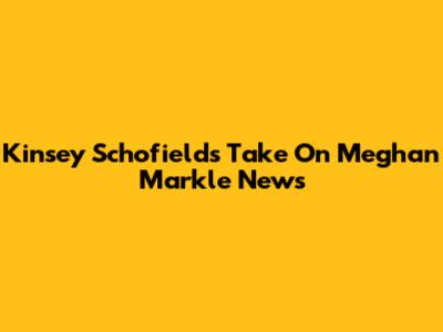 Kinsey Schofield's Take On Meghan Markle News