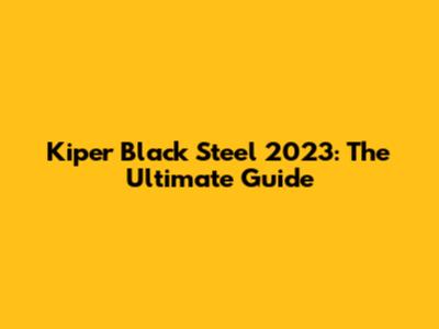 Kiper Black Steel 2023: The Ultimate Guide