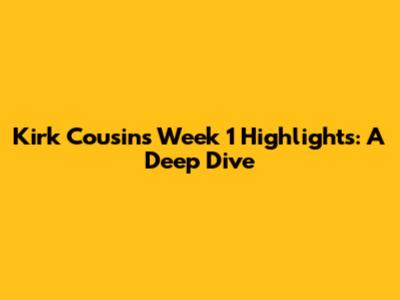 Kirk Cousins' Week 1 Highlights: A Deep Dive