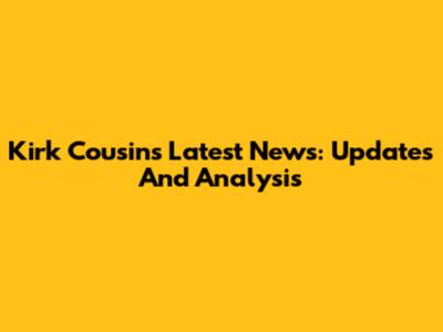 Kirk Cousins Latest News: Updates And Analysis