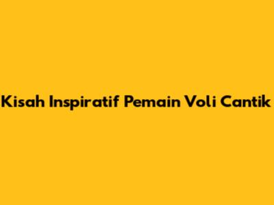 Kisah Inspiratif Pemain Voli Cantik