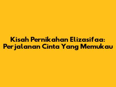 Kisah Pernikahan Elizasifaa: Perjalanan Cinta Yang Memukau