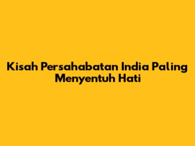 Kisah Persahabatan India Paling Menyentuh Hati