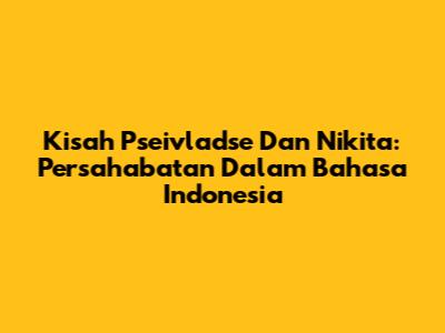 Kisah Pseivladse Dan Nikita: Persahabatan Dalam Bahasa Indonesia