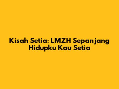 Kisah Setia: LMZH Sepanjang Hidupku Kau Setia