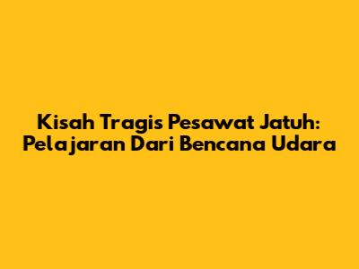 Kisah Tragis Pesawat Jatuh: Pelajaran Dari Bencana Udara