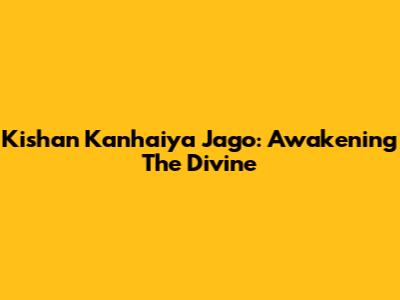 Kishan Kanhaiya Jago: Awakening The Divine