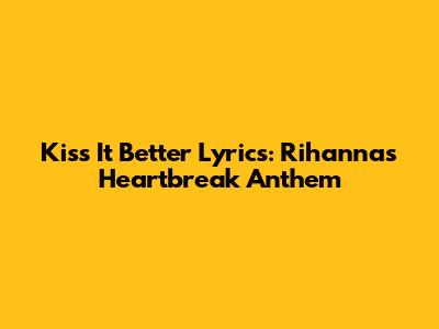 Kiss It Better Lyrics: Rihanna's Heartbreak Anthem