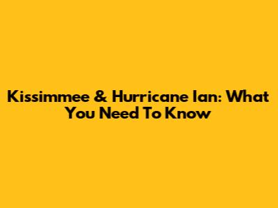 Kissimmee & Hurricane Ian: What You Need To Know