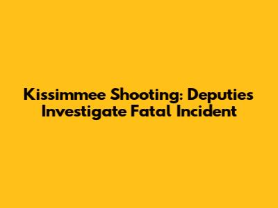 Kissimmee Shooting: Deputies Investigate Fatal Incident