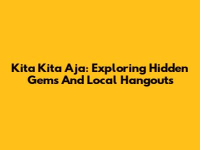 Kita Kita Aja: Exploring Hidden Gems And Local Hangouts