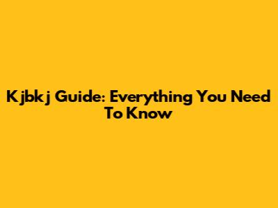 Kjbkj Guide: Everything You Need To Know