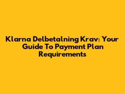 Klarna Delbetalning Krav: Your Guide To Payment Plan Requirements