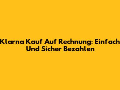 Klarna Kauf Auf Rechnung: Einfach Und Sicher Bezahlen