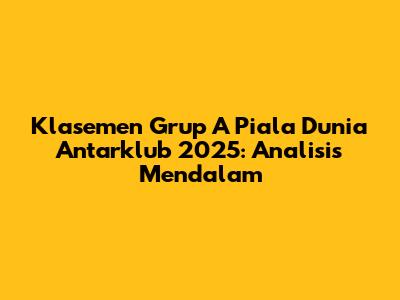 Klasemen Grup A Piala Dunia Antarklub 2025: Analisis Mendalam