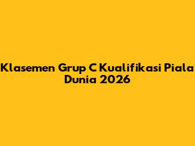 Klasemen Grup C Kualifikasi Piala Dunia 2026