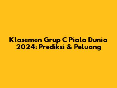 Klasemen Grup C Piala Dunia 2024: Prediksi & Peluang