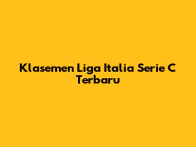 Klasemen Liga Italia Serie C Terbaru