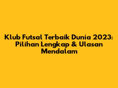 Klub Futsal Terbaik Dunia 2023: Pilihan Lengkap & Ulasan Mendalam