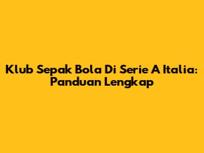 Klub Sepak Bola Di Serie A Italia: Panduan Lengkap