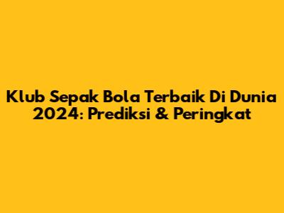 Klub Sepak Bola Terbaik Di Dunia 2024: Prediksi & Peringkat