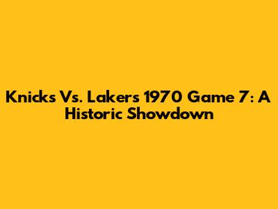 Knicks Vs. Lakers 1970 Game 7: A Historic Showdown