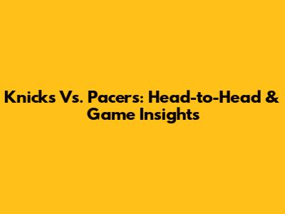 Knicks Vs. Pacers: Head-to-Head & Game Insights