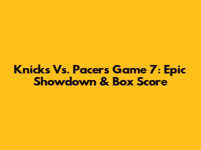 Knicks Vs. Pacers Game 7: Epic Showdown & Box Score