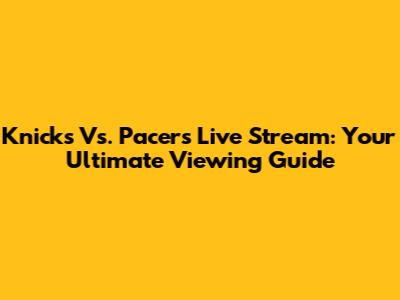 Knicks Vs. Pacers Live Stream: Your Ultimate Viewing Guide