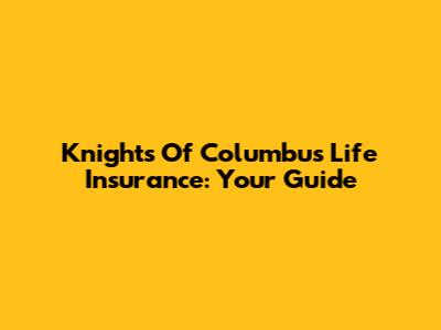 Knights Of Columbus Life Insurance: Your Guide