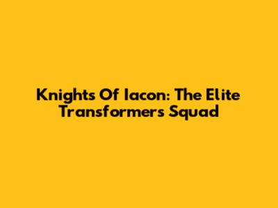 Knights Of Iacon: The Elite Transformers Squad
