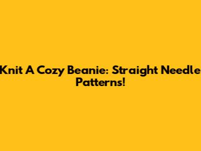 Knit A Cozy Beanie: Straight Needle Patterns!