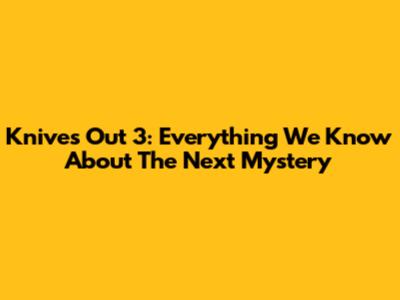 Knives Out 3: Everything We Know About The Next Mystery