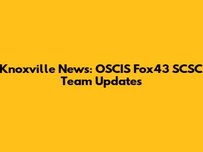 Knoxville News: OSCIS Fox43 SCSC Team Updates