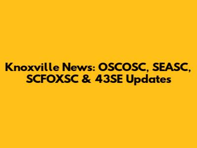 Knoxville News: OSCOSC, SEASC, SCFOXSC & 43SE Updates