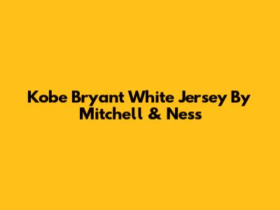 Kobe Bryant White Jersey By Mitchell & Ness