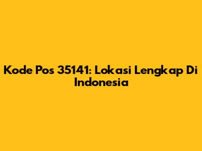 Kode Pos 35141: Lokasi Lengkap Di Indonesia