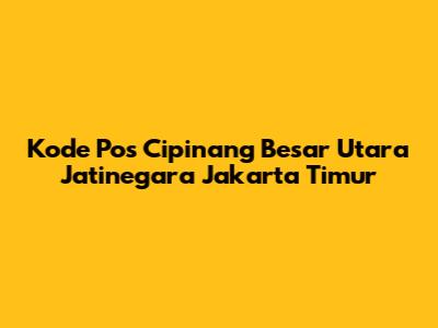 Kode Pos Cipinang Besar Utara Jatinegara Jakarta Timur