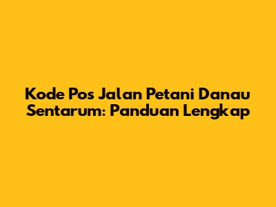 Kode Pos Jalan Petani Danau Sentarum: Panduan Lengkap