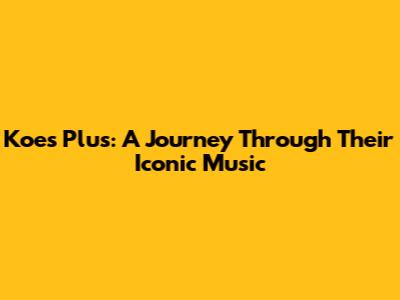 Koes Plus: A Journey Through Their Iconic Music