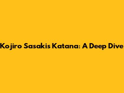 Kojiro Sasaki's Katana: A Deep Dive