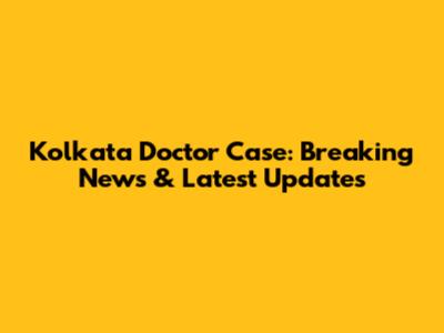 Kolkata Doctor Case: Breaking News & Latest Updates