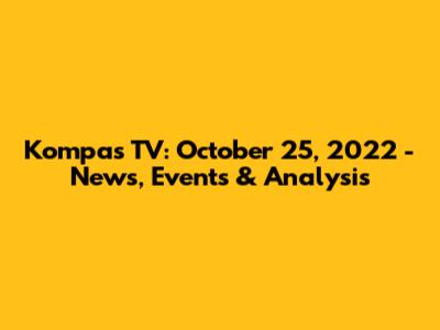 Kompas TV: October 25, 2022 - News, Events & Analysis