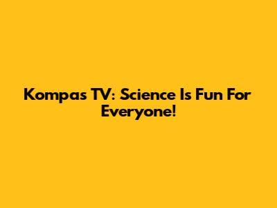 Kompas TV: Science Is Fun For Everyone!