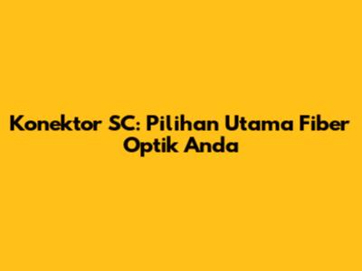 Konektor SC: Pilihan Utama Fiber Optik Anda