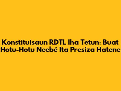 Konstituisaun RDTL Iha Tetun: Buat Hotu-Hotu Ne'ebé Ita Presiza Hatene