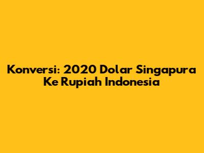 Konversi: 2020 Dolar Singapura Ke Rupiah Indonesia