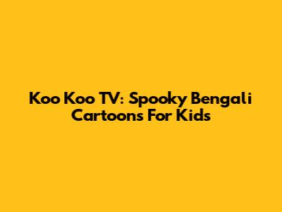Koo Koo TV: Spooky Bengali Cartoons For Kids